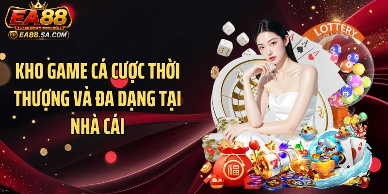 Kho game cá cược thời thượng và đa dạng tại nhà cái