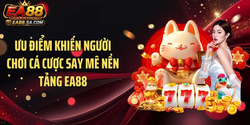 Ưu điểm khiến người chơi cá cược say mê nền tảng EA88